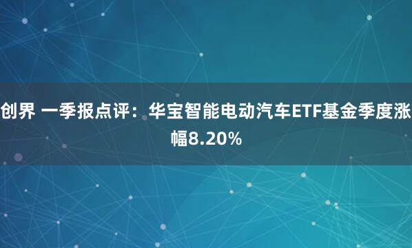 创界 一季报点评：华宝智能电动汽车ETF基金季度涨幅8.20%