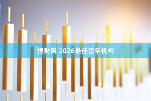 恒财网 2026最佳留学机构