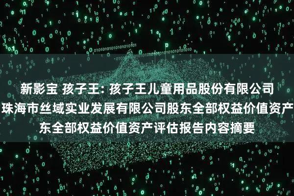 新影宝 孩子王: 孩子王儿童用品股份有限公司拟股权收购涉及的珠海市丝域实业发展有限公司股东全部权益价值资产评估报告内容摘要