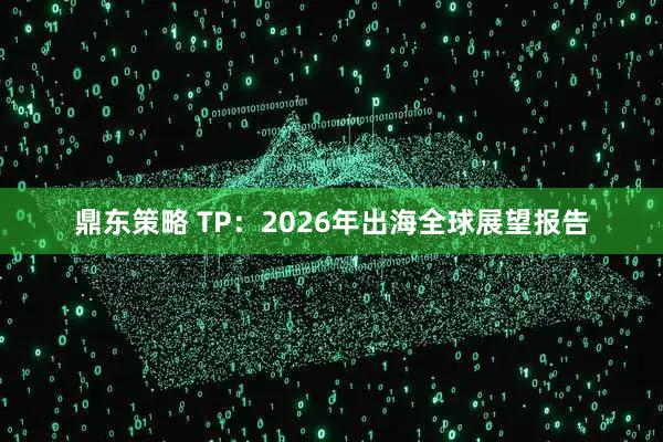鼎东策略 TP：2026年出海全球展望报告