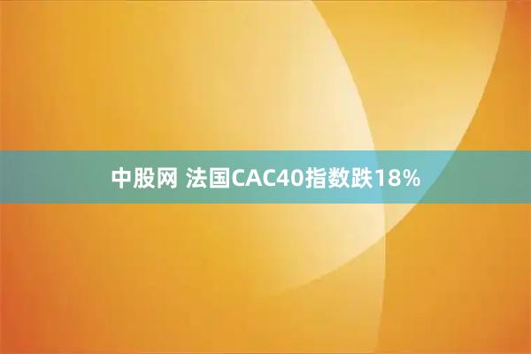 中股网 法国CAC40指数跌18%