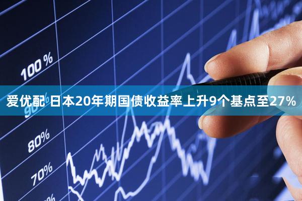 爱优配 日本20年期国债收益率上升9个基点至27%