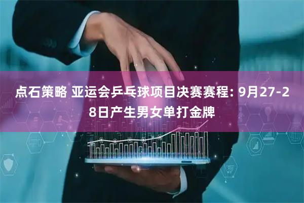 点石策略 亚运会乒乓球项目决赛赛程: 9月27-28日产生男女单打金牌